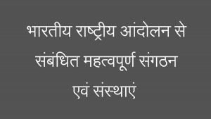 भारतीय राष्ट्रीय आंदोलन से संबंधित महत्वपूर्ण संगठन एवं संस्थाएं